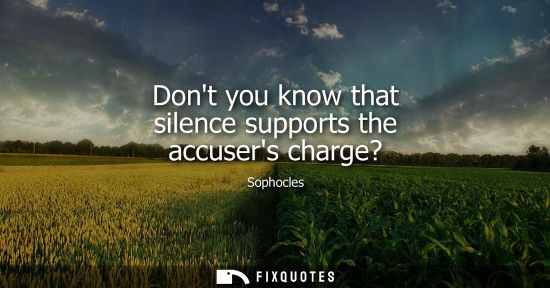 Small: Dont you know that silence supports the accusers charge?
