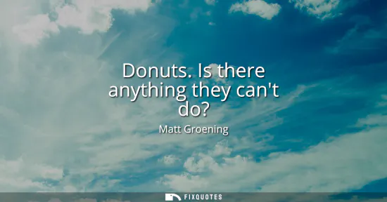Small: Donuts. Is there anything they cant do?
