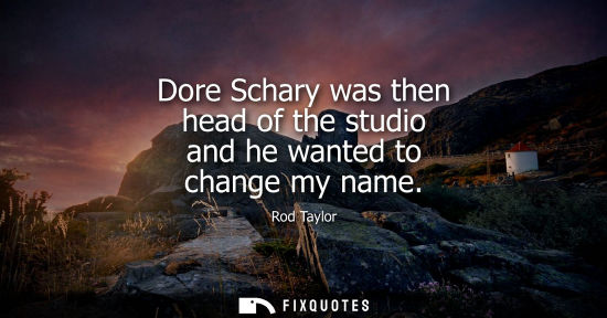 Small: Rod Taylor: Dore Schary was then head of the studio and he wanted to change my name