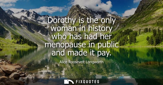 Small: Dorothy is the only woman in history who has had her menopause in public and made it pay