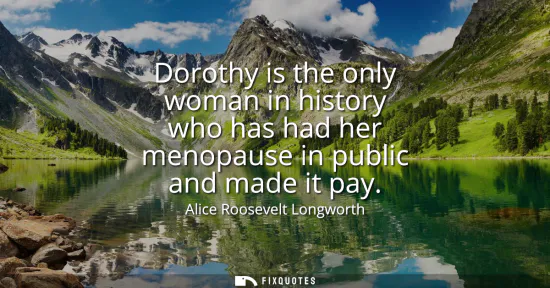Small: Dorothy is the only woman in history who has had her menopause in public and made it pay