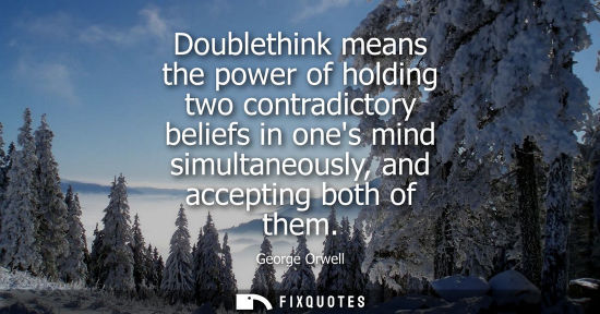 Small: Doublethink means the power of holding two contradictory beliefs in ones mind simultaneously, and accep
