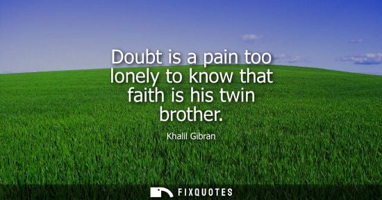 Small: Doubt is a pain too lonely to know that faith is his twin brother