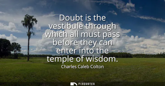 Small: Doubt is the vestibule through which all must pass before they can enter into the temple of wisdom