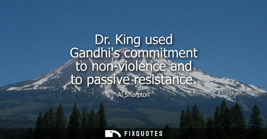 Small: Dr. King used Gandhis commitment to non-violence and to passive resistance