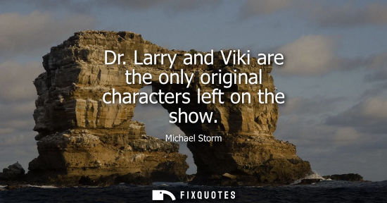 Small: Dr. Larry and Viki are the only original characters left on the show