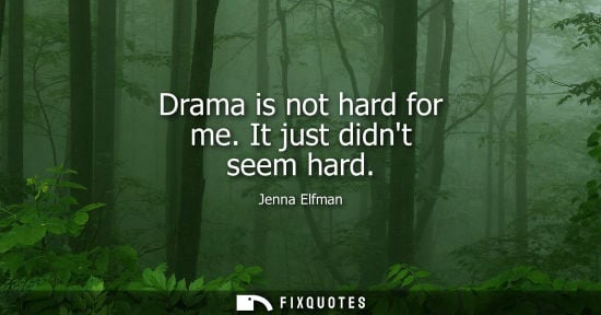 Small: Jenna Elfman: Drama is not hard for me. It just didnt seem hard