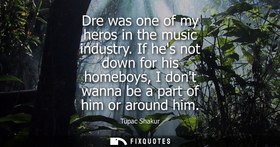 Small: Dre was one of my heros in the music industry. If hes not down for his homeboys, I dont wanna be a part