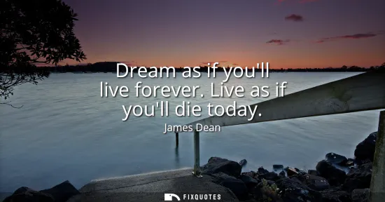 Small: Dream as if youll live forever. Live as if youll die today