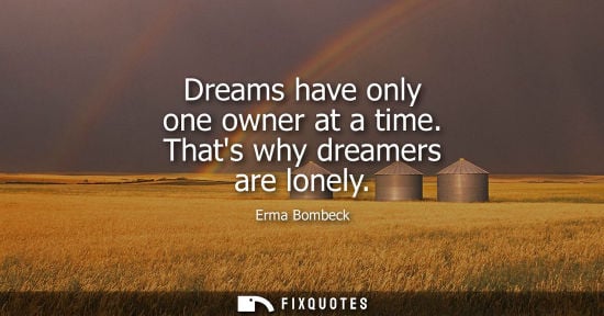 Small: Dreams have only one owner at a time. Thats why dreamers are lonely - Erma Bombeck