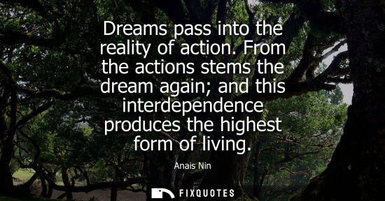 Small: Dreams pass into the reality of action. From the actions stems the dream again and this interdependence produc