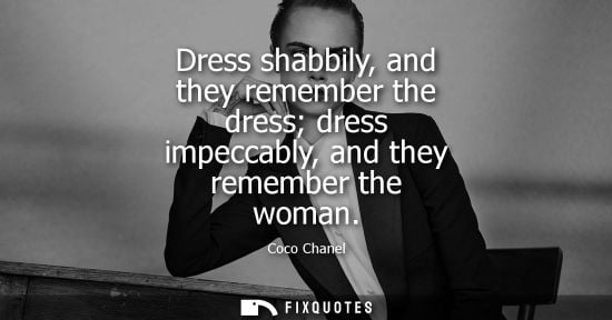 Small: Dress shabbily, and they remember the dress dress impeccably, and they remember the woman