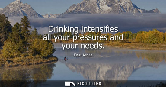 Small: Drinking intensifies all your pressures and your needs