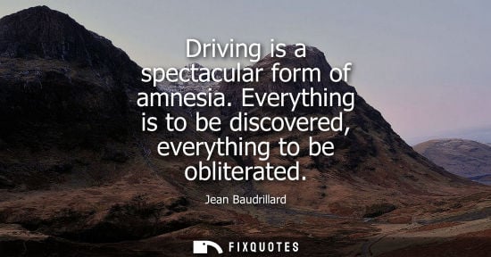 Small: Driving is a spectacular form of amnesia. Everything is to be discovered, everything to be obliterated