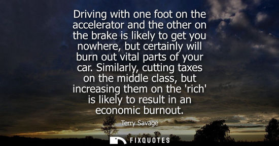 Small: Driving with one foot on the accelerator and the other on the brake is likely to get you nowhere, but c