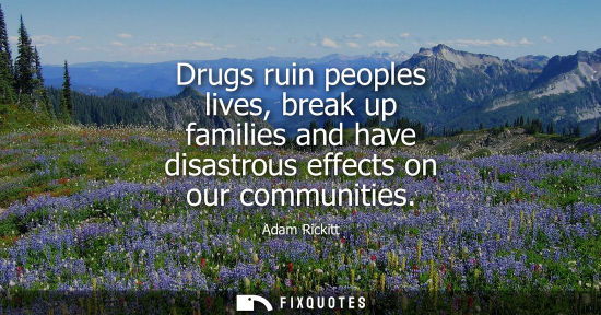 Small: Drugs ruin peoples lives, break up families and have disastrous effects on our communities
