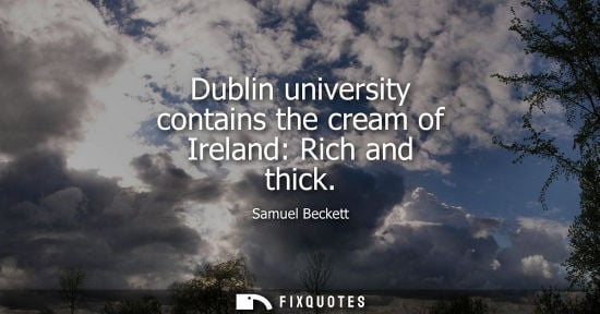 Small: Dublin university contains the cream of Ireland: Rich and thick - Samuel Beckett
