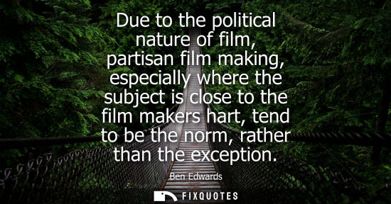 Small: Due to the political nature of film, partisan film making, especially where the subject is close to the