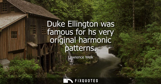 Small: Duke Ellington was famous for hs very original harmonic patterns