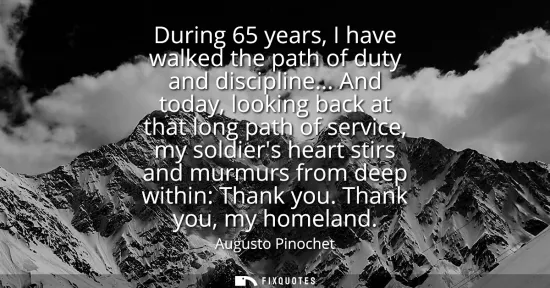 Small: During 65 years, I have walked the path of duty and discipline... And today, looking back at that long path of