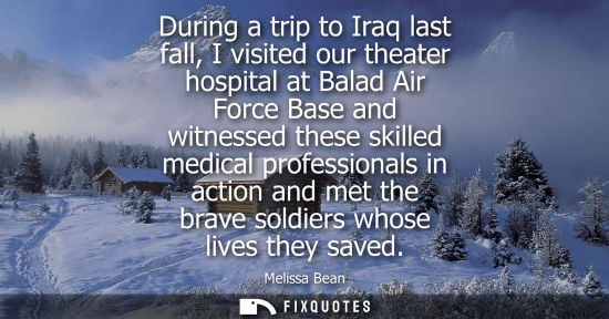 Small: During a trip to Iraq last fall, I visited our theater hospital at Balad Air Force Base and witnessed t