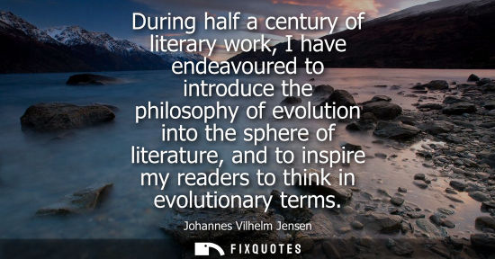 Small: During half a century of literary work, I have endeavoured to introduce the philosophy of evolution int