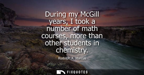 Small: During my McGill years, I took a number of math courses, more than other students in chemistry