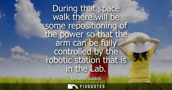 Small: During that space walk there will be some repositioning of the power so that the arm can be fully contr