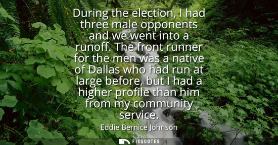 Small: During the election, I had three male opponents and we went into a runoff. The front runner for the men was a 