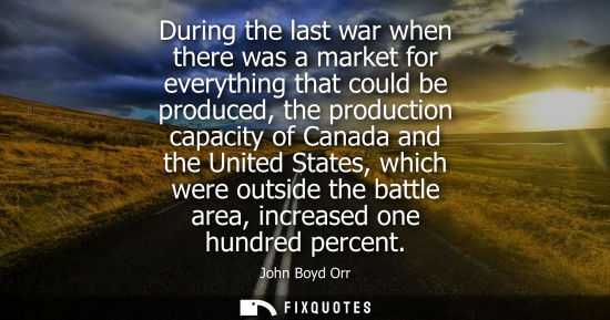 Small: During the last war when there was a market for everything that could be produced, the production capac