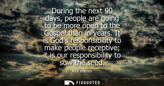 Small: During the next 90 days, people are going to be more open to the Gospel than in years. It is Gods respo