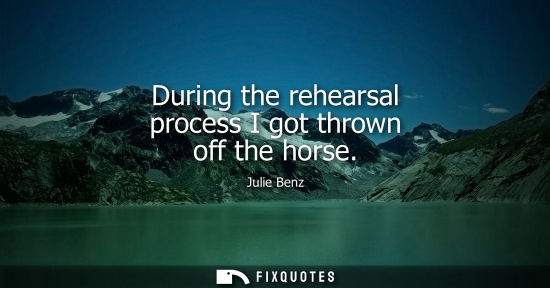 Small: During the rehearsal process I got thrown off the horse