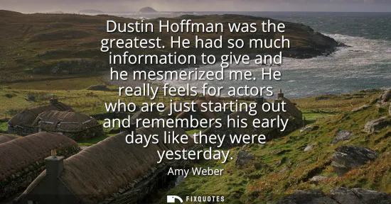 Small: Dustin Hoffman was the greatest. He had so much information to give and he mesmerized me. He really feels for 