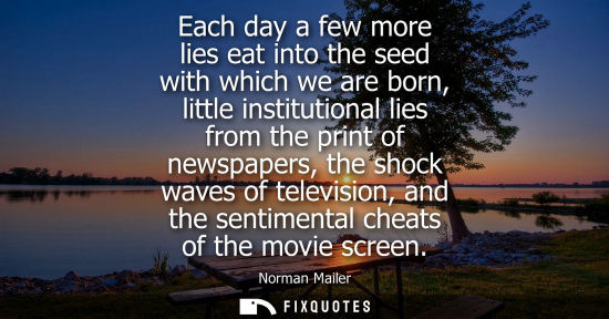 Small: Each day a few more lies eat into the seed with which we are born, little institutional lies from the p