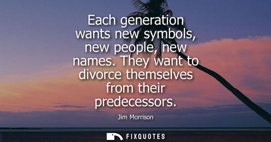 Small: Each generation wants new symbols, new people, new names. They want to divorce themselves from their pr
