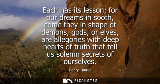 Small: Each has its lesson for our dreams in sooth, come they in shape of demons, gods, or elves, are allegori