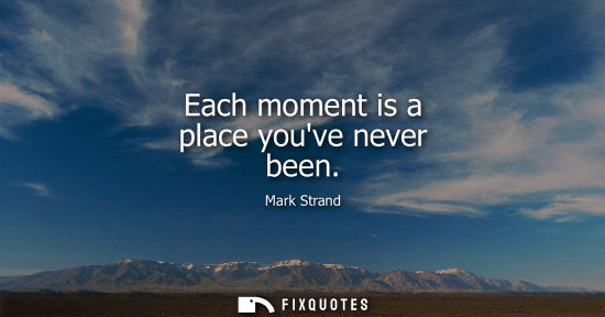 Small: Each moment is a place youve never been