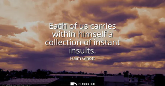 Small: Each of us carries within himself a collection of instant insults