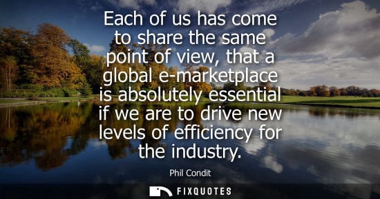 Small: Each of us has come to share the same point of view, that a global e-marketplace is absolutely essentia