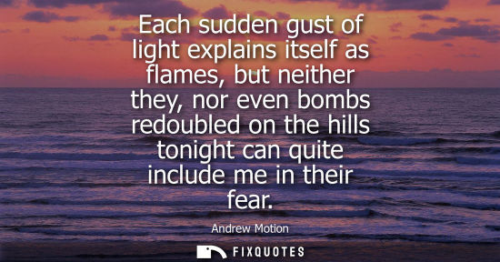 Small: Each sudden gust of light explains itself as flames, but neither they, nor even bombs redoubled on the hills t
