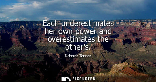 Small: Each underestimates her own power and overestimates the others