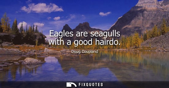 Small: Eagles are seagulls with a good hairdo