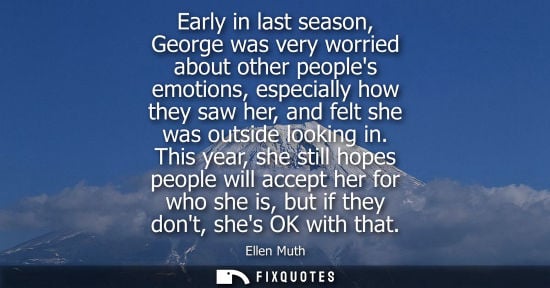 Small: Early in last season, George was very worried about other peoples emotions, especially how they saw her
