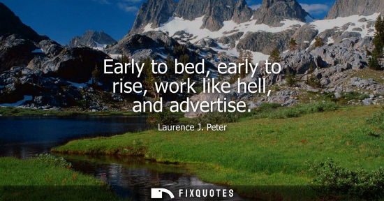 Small: Early to bed, early to rise, work like hell, and advertise