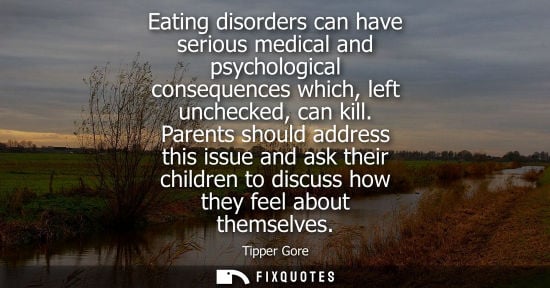 Small: Eating disorders can have serious medical and psychological consequences which, left unchecked, can kil