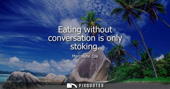 Small: Marcelene Cox: Eating without conversation is only stoking