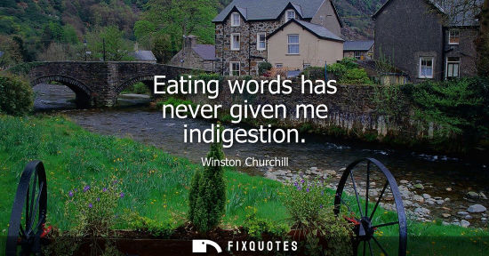 Small: Eating words has never given me indigestion - Winston Churchill