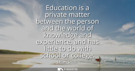 Small: Education is a private matter between the person and the world of knowledge and experience, and has little to 
