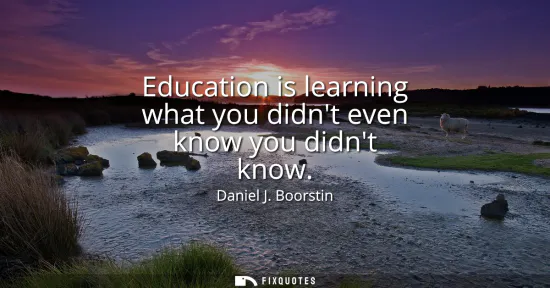 Small: Education is learning what you didnt even know you didnt know