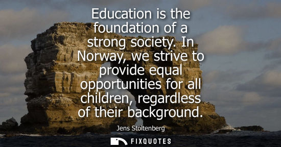 Small: Education is the foundation of a strong society. In Norway, we strive to provide equal opportunities fo